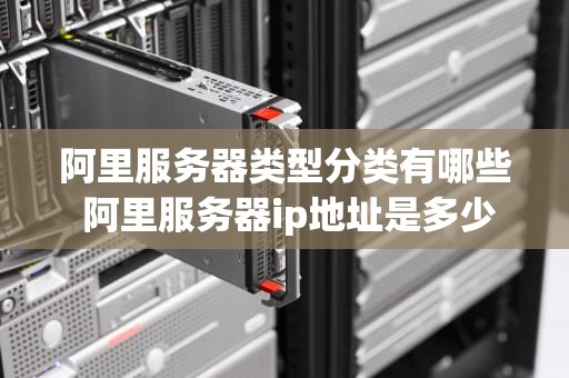 阿里服务器类型分类有哪些 阿里服务器ip地址是多少
