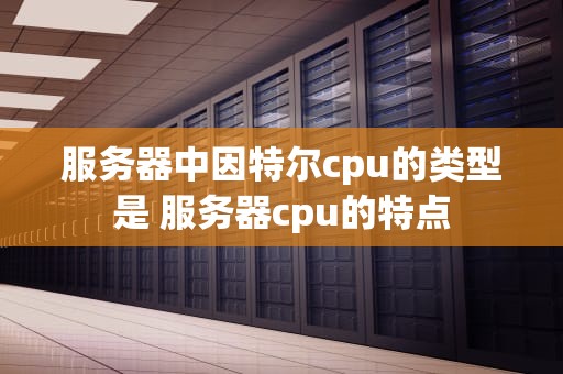 服务器中因特尔cpu的类型是 服务器cpu的特点