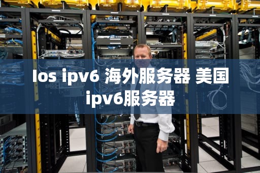 Ios ipv6 海外服务器 美国ipv6服务器