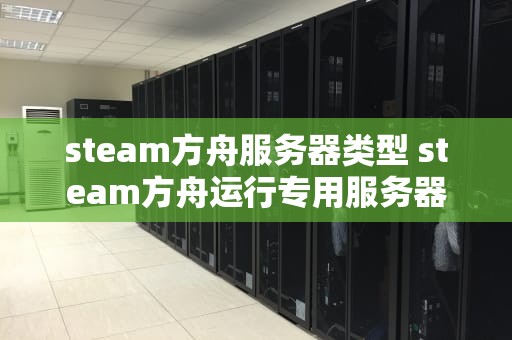 steam方舟服务器类型 steam方舟运行专用服务器