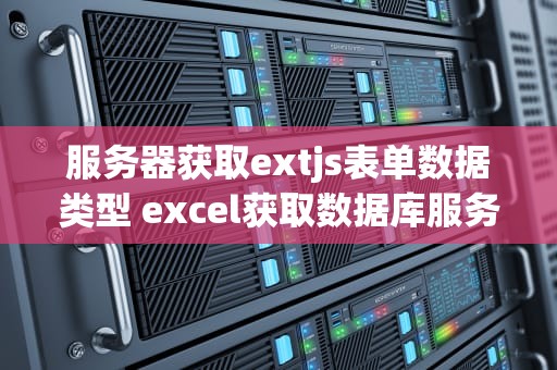 服务器获取extjs表单数据类型 excel获取数据库服务器数据