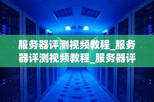 服务器评测视频教程_服务器评测视频教程_服务器评测视频教程