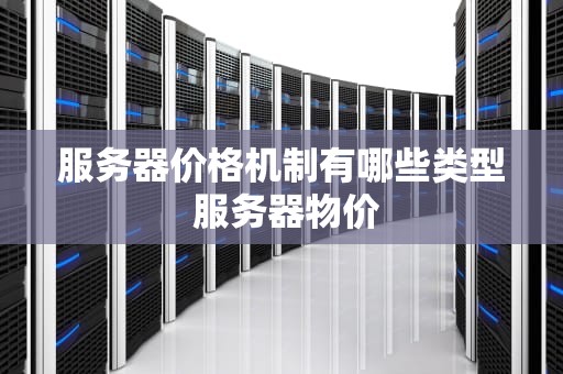 服务器价格机制有哪些类型 服务器物价