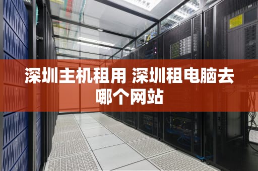 深圳主机租用 深圳租电脑去哪个网站