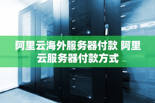 阿里云海外服务器付款 阿里云服务器付款方式