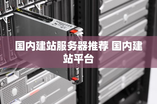 国内建站服务器推荐 国内建站平台