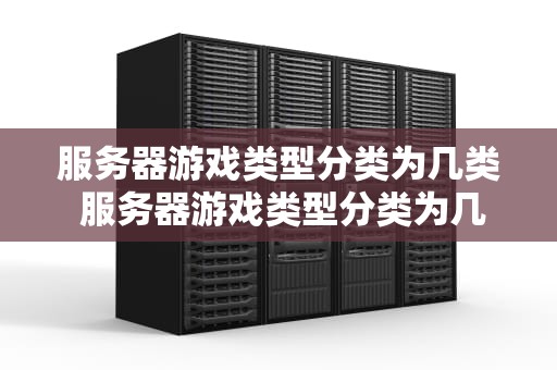 服务器游戏类型分类为几类 服务器游戏类型分类为几类啊