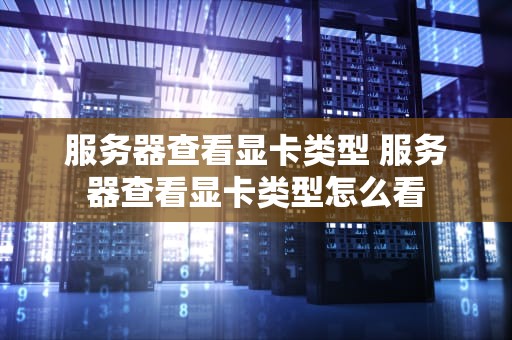 服务器查看显卡类型 服务器查看显卡类型怎么看