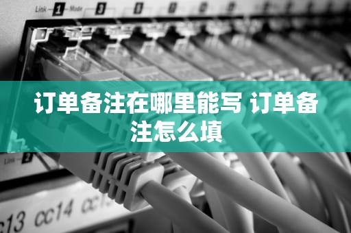 订单备注在哪里能写 订单备注怎么填