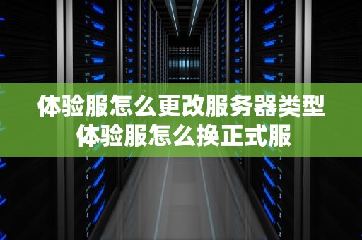 体验服怎么更改服务器类型 体验服怎么换正式服