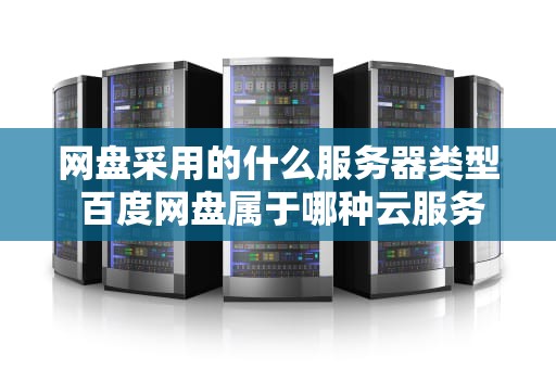 网盘采用的什么服务器类型 百度网盘属于哪种云服务模式