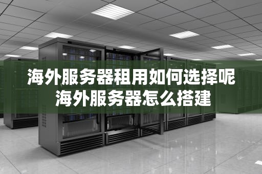 海外服务器租用如何选择呢 海外服务器怎么搭建