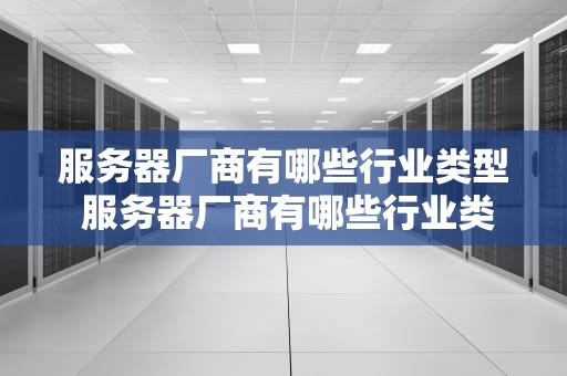 服务器厂商有哪些行业类型 服务器厂商有哪些行业类型的