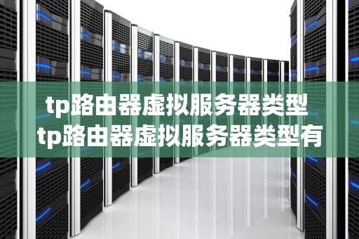 tp路由器虚拟服务器类型 tp路由器虚拟服务器类型有哪些