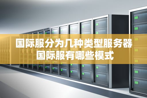 国际服分为几种类型服务器 国际服有哪些模式