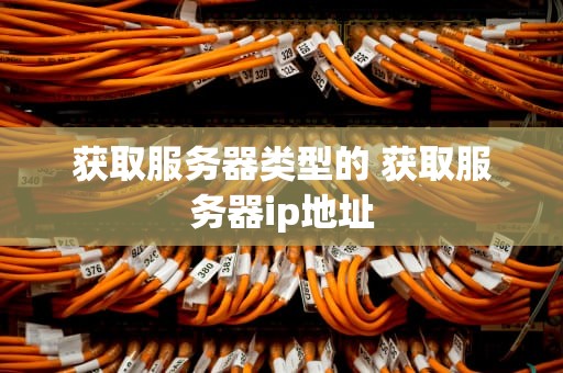 获取服务器类型的 获取服务器ip地址
