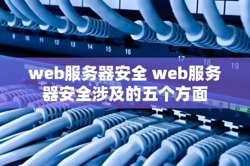 web服务器安全 web服务器安全涉及的五个方面
