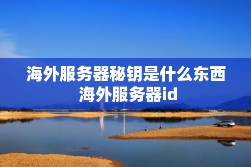 海外服务器秘钥是什么东西 海外服务器id