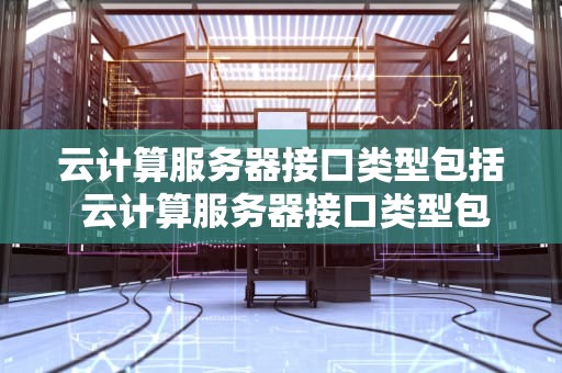 云计算服务器接口类型包括 云计算服务器接口类型包括哪些