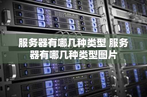 服务器有哪几种类型 服务器有哪几种类型图片