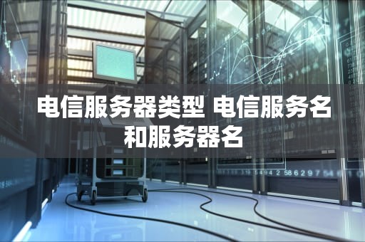电信服务器类型 电信服务名和服务器名