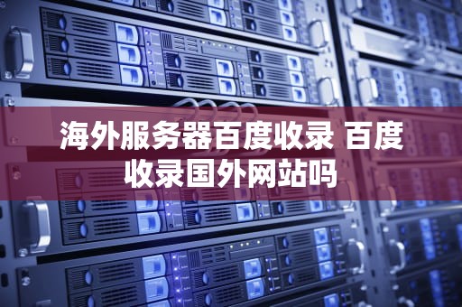 海外服务器百度收录 百度收录国外网站吗