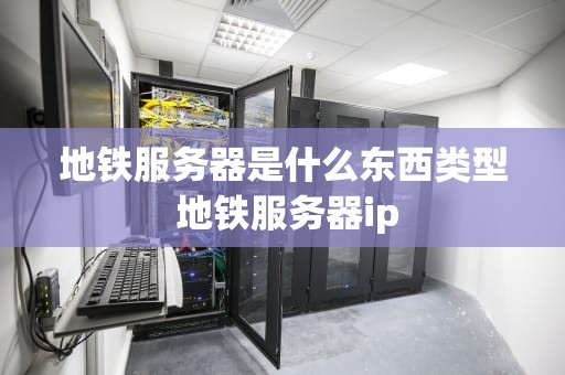 地铁服务器是什么东西类型 地铁服务器ip