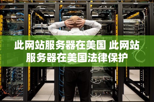 此网站服务器在美国 此网站服务器在美国法律保护
