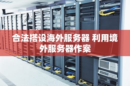 合法搭设海外服务器 利用境外服务器作案