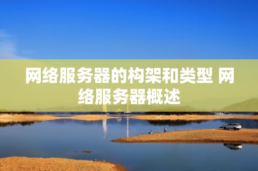 网络服务器的构架和类型 网络服务器概述
