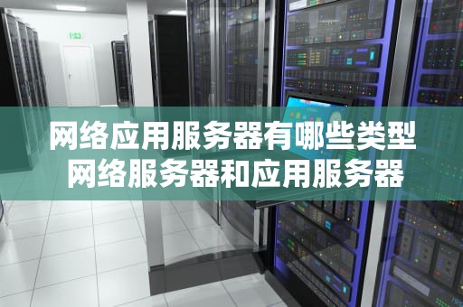 网络应用服务器有哪些类型 网络服务器和应用服务器