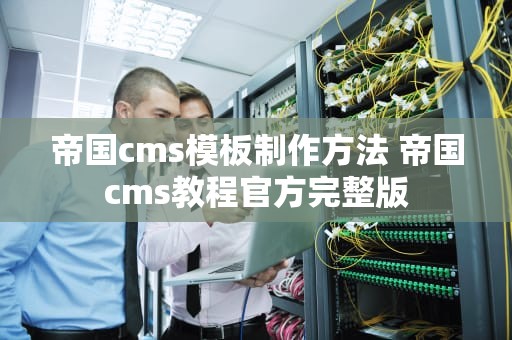 帝国cms模板制作方法 帝国cms教程官方完整版