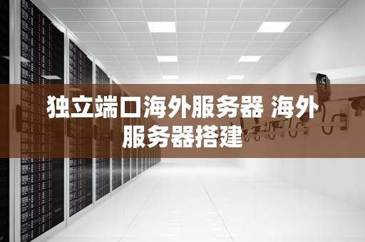 独立端口海外服务器 海外服务器搭建