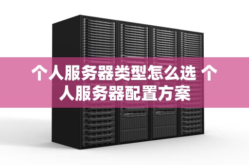 个人服务器类型怎么选 个人服务器配置方案