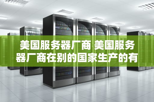 美国服务器厂商 美国服务器厂商在别的国家生产的有eccn