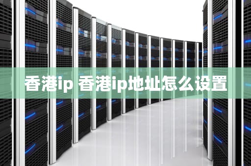 香港ip 香港ip地址怎么设置