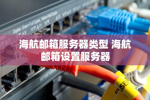海航邮箱服务器类型 海航邮箱设置服务器