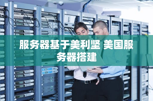 服务器基于美利坚 美国服务器搭建