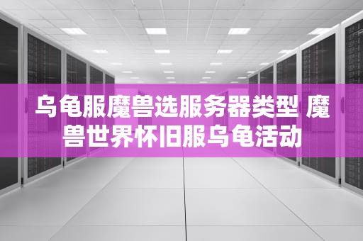 乌龟服魔兽选服务器类型 魔兽世界怀旧服乌龟活动