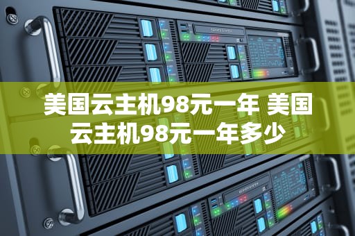 美国云主机98元一年 美国云主机98元一年多少