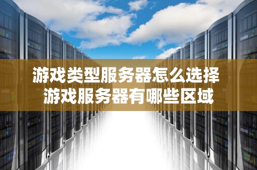 游戏类型服务器怎么选择 游戏服务器有哪些区域
