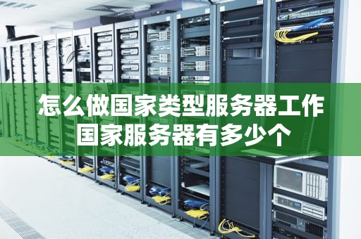 怎么做国家类型服务器工作 国家服务器有多少个