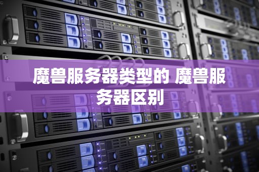 魔兽服务器类型的 魔兽服务器区别