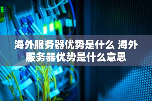 海外服务器优势是什么 海外服务器优势是什么意思