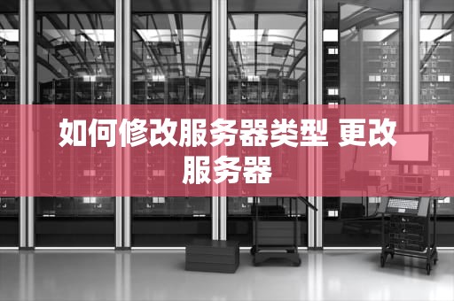 如何修改服务器类型 更改服务器
