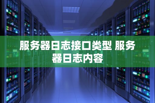 服务器日志接口类型 服务器日志内容