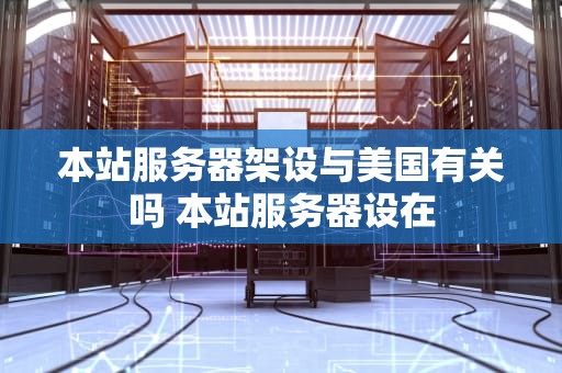 本站服务器架设与美国有关吗 本站服务器设在