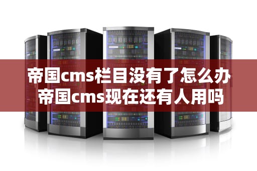 帝国cms栏目没有了怎么办 帝国cms现在还有人用吗