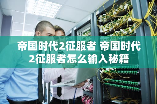 帝国时代2征服者 帝国时代2征服者怎么输入秘籍