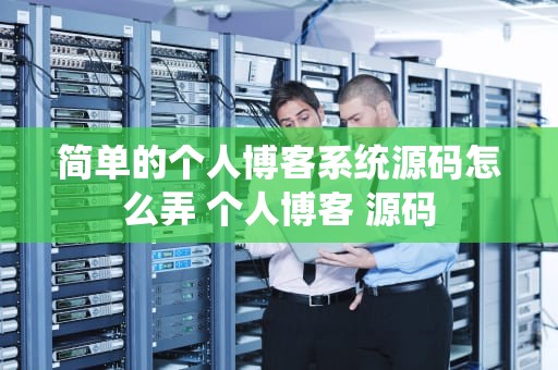 简单的个人博客系统源码怎么弄 个人博客 源码